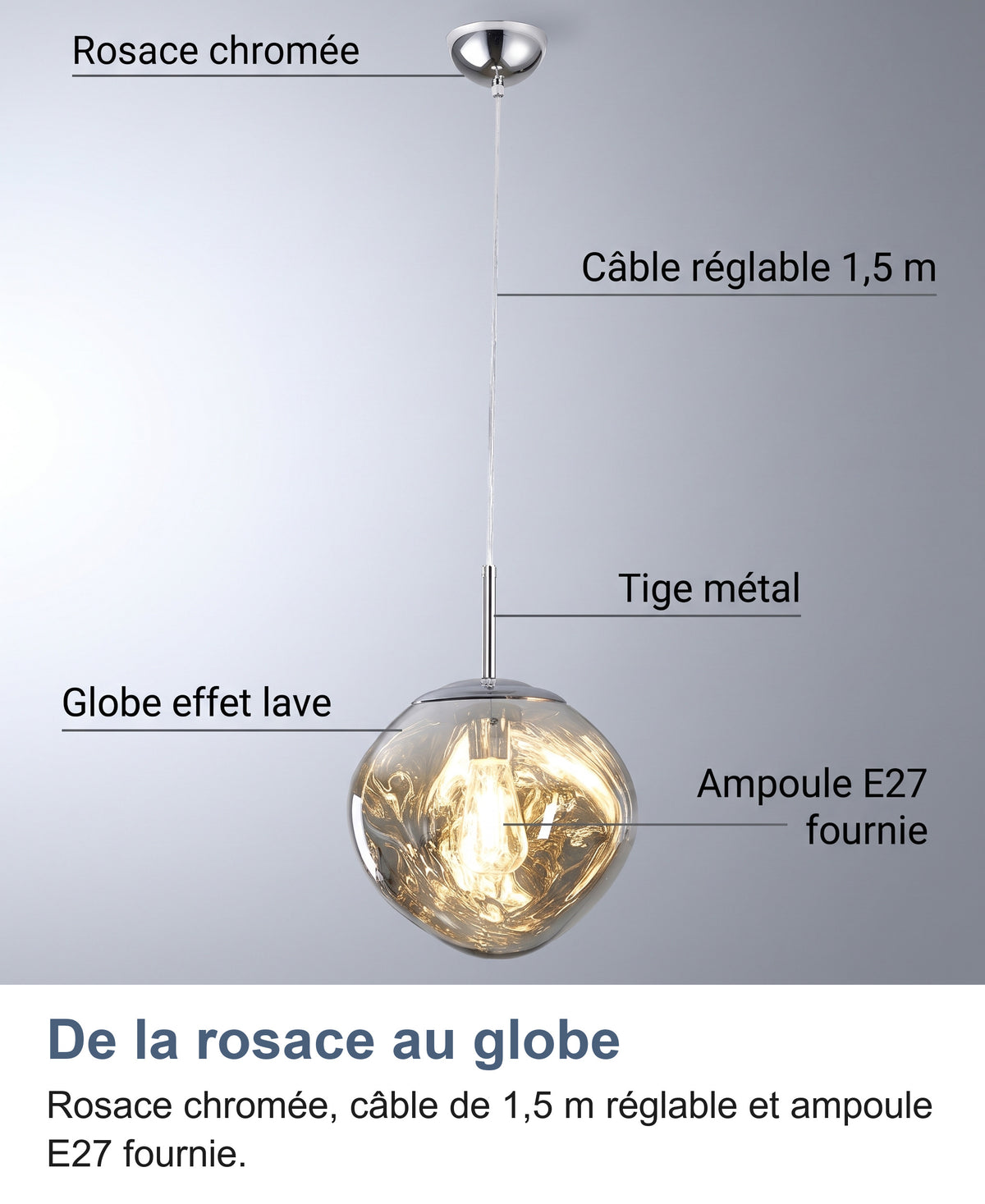Les parties de la suspension : rosace chromée, câble réglable 1,5 m, tige métal, globe effet lave et ampoule E27 fournie