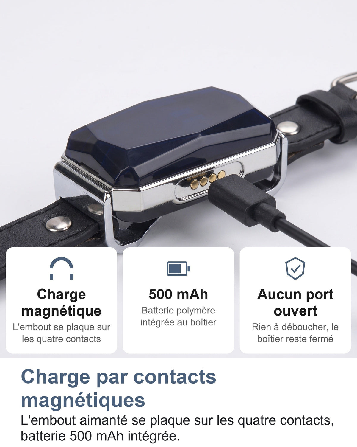 Charge par contacts magnétiques L'embout aimanté se plaque sur les quatre contacts, batterie 500 mAh intégrée.