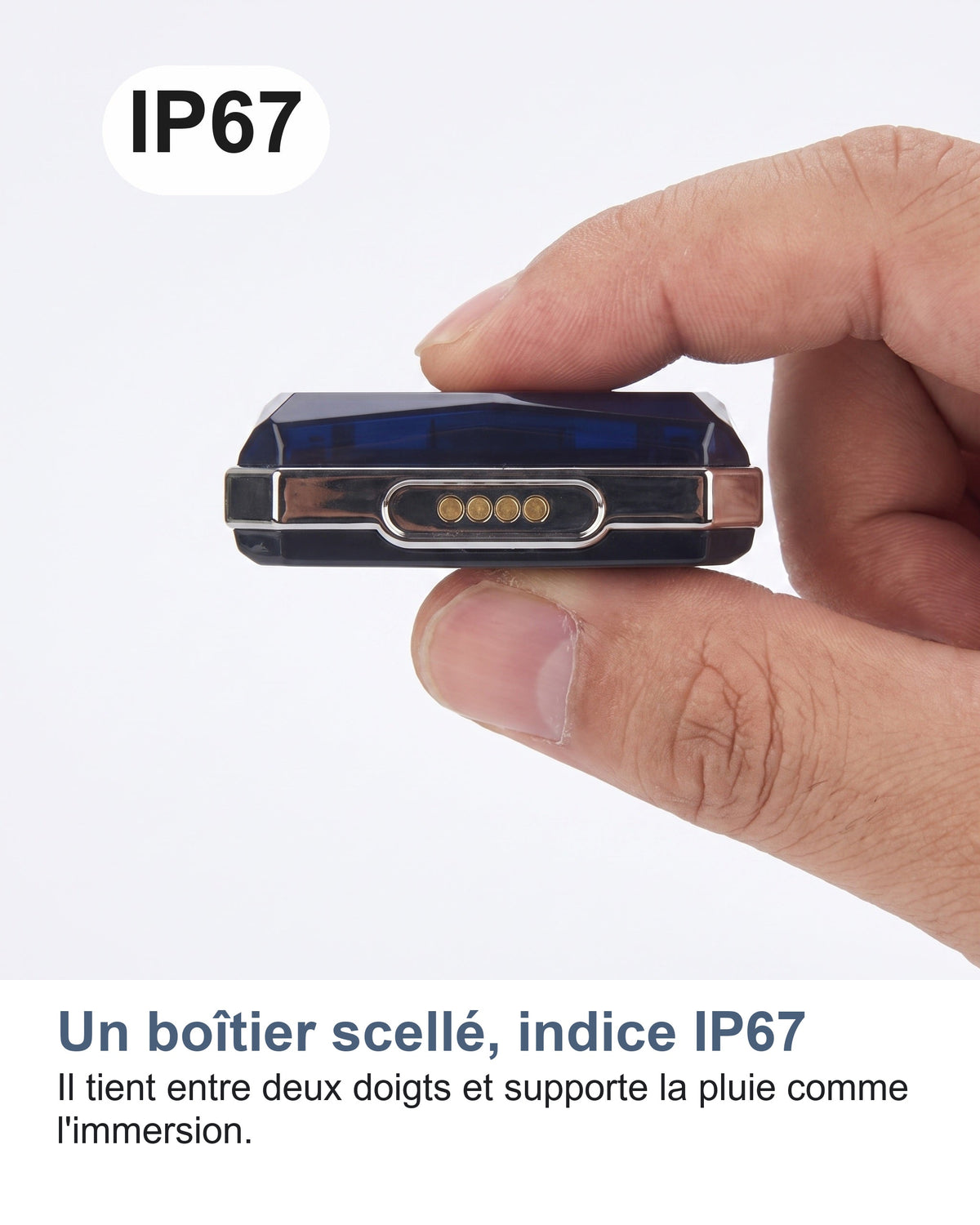 Un boîtier scellé, indice IP67 Il tient entre deux doigts et supporte la pluie comme l'immersion.