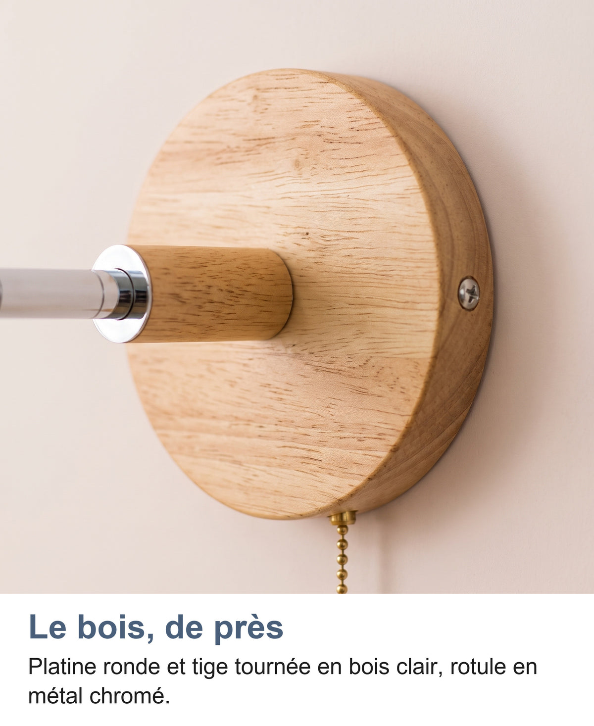 Gros plan sur la platine ronde en bois clair, la tige en bois et la bague chromée