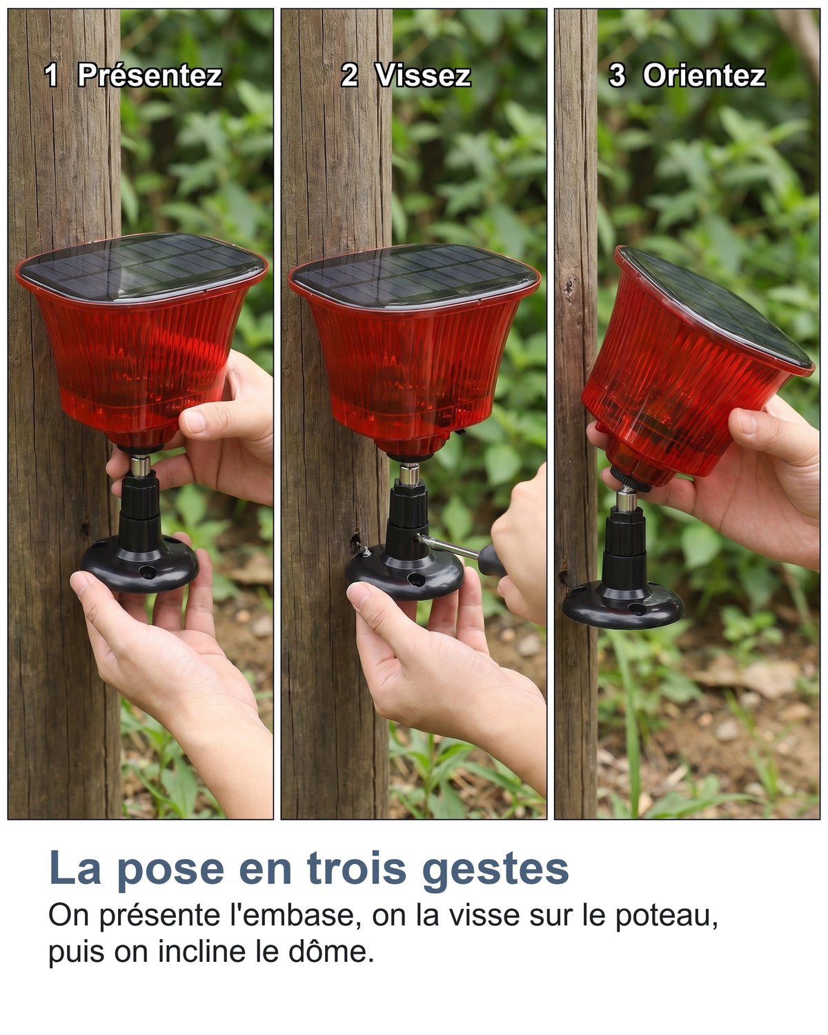 La pose en trois gestes On présente l'embase, on la visse sur le poteau, puis on incline le dôme.